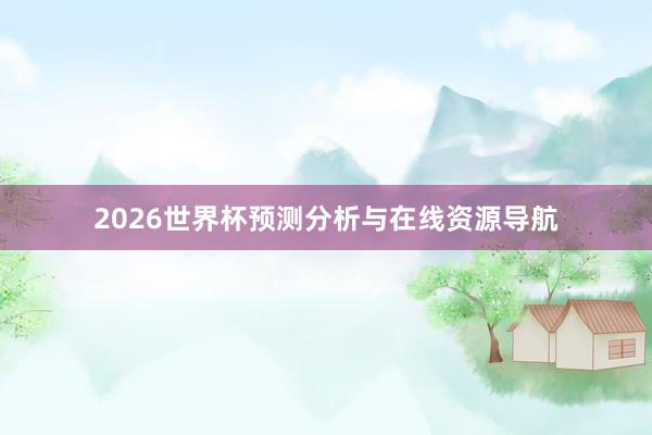 2026世界杯预测分析与在线资源导航