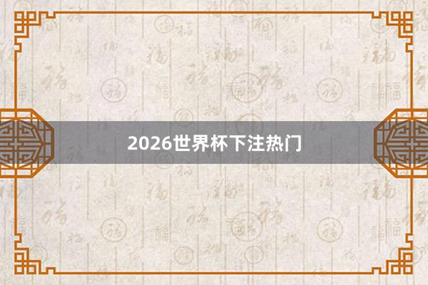 2026世界杯下注热门