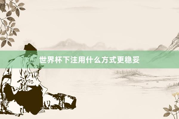 世界杯下注用什么方式更稳妥