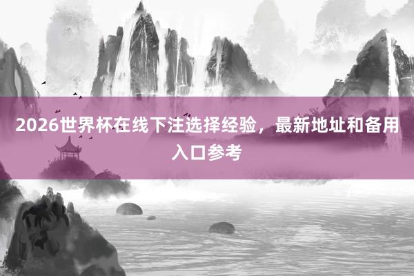 2026世界杯在线下注选择经验，最新地址和备用入口参考