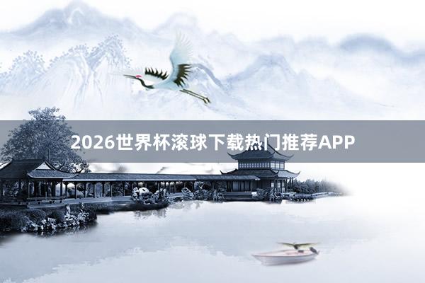 2026世界杯滚球下载热门推荐APP