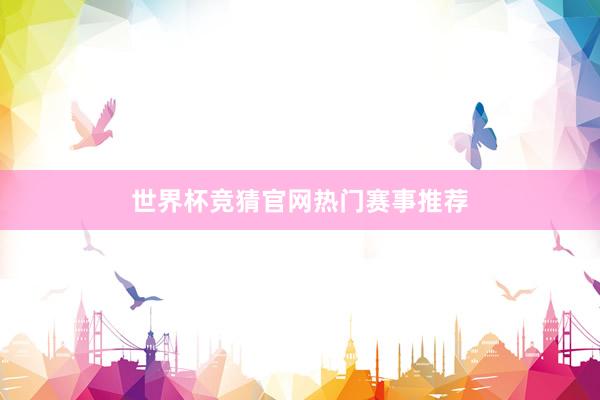 世界杯竞猜官网热门赛事推荐