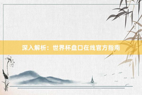 深入解析：世界杯盘口在线官方指南