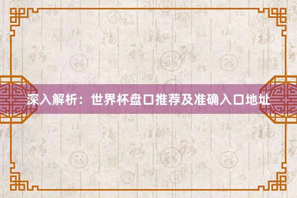 深入解析：世界杯盘口推荐及准确入口地址