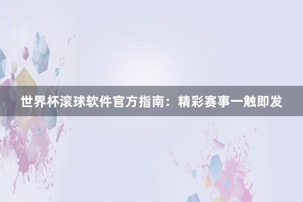 世界杯滚球软件官方指南：精彩赛事一触即发