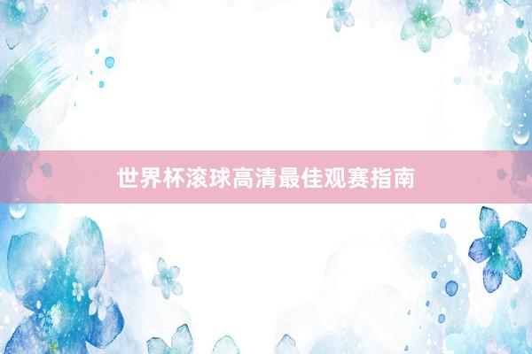 世界杯滚球高清最佳观赛指南