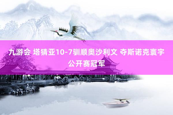 九游会 塔猜亚10-7驯顺奥沙利文 夺斯诺克寰宇公开赛冠军